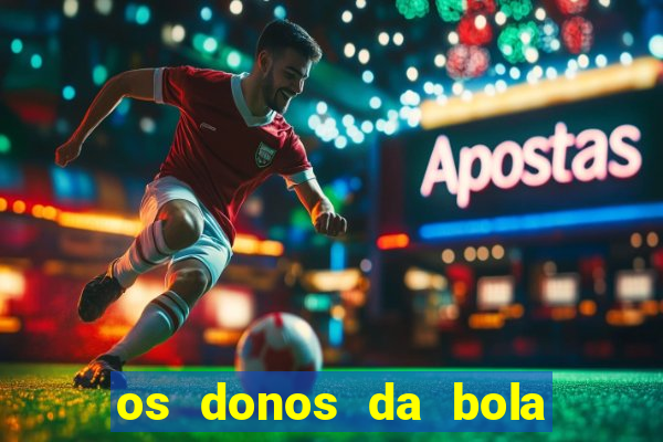 os donos da bola casa de aposta